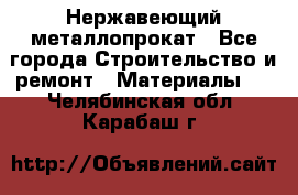 Нержавеющий металлопрокат - Все города Строительство и ремонт » Материалы   . Челябинская обл.,Карабаш г.